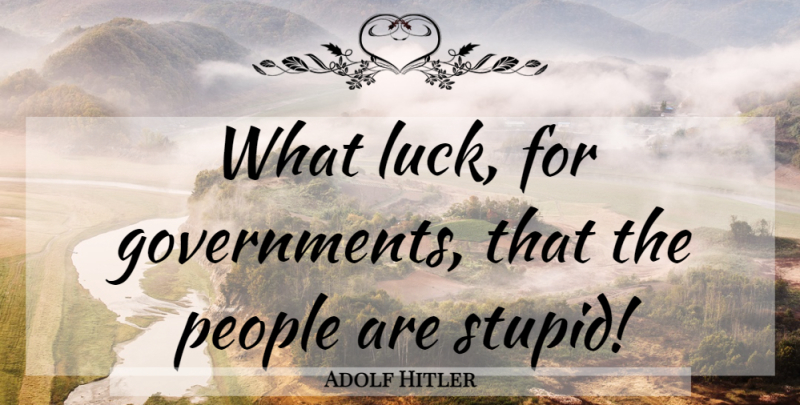 Adolf Hitler Quote About Stupid, Government, People: What Luck For Governments That...