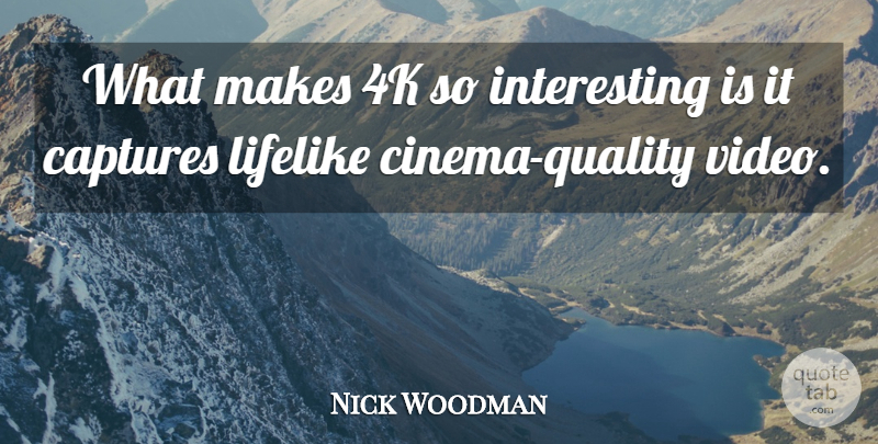 Nick Woodman Quote About undefined: What Makes 4k So Interesting...