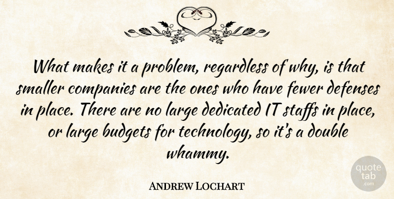 Andrew Lochart Quote About Budgets, Companies, Dedicated, Double, Fewer: What Makes It A Problem...