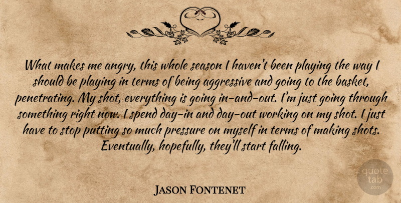 Jason Fontenet Quote About Aggressive, Playing, Pressure, Putting, Season: What Makes Me Angry This...