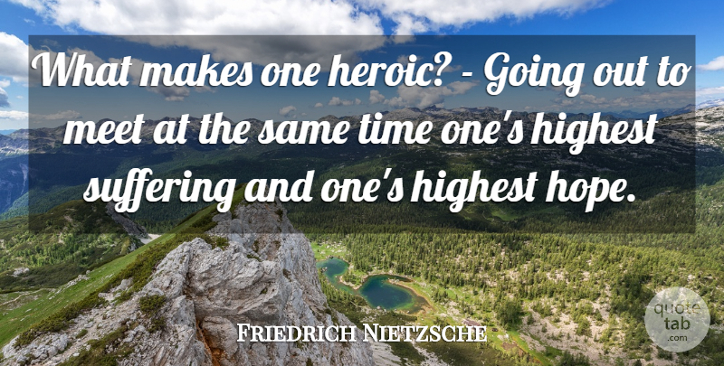 Friedrich Nietzsche Quote About Suffering, Going Out, Heroic: What Makes One Heroic Going...