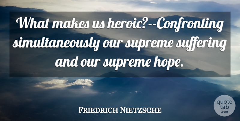 Friedrich Nietzsche Quote About Hope, Suffering, Heroic: What Makes Us Heroic Confronting...
