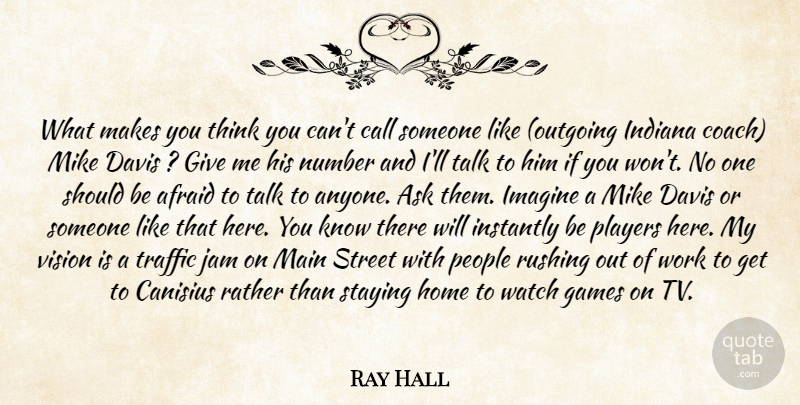 Ray Hall Quote About Afraid, Ask, Call, Davis, Games: What Makes You Think You...