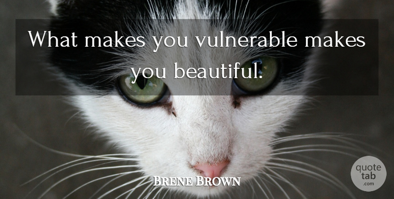 Brene Brown Quote About Beautiful, Vulnerable, Vulnerability: What Makes You Vulnerable Makes...