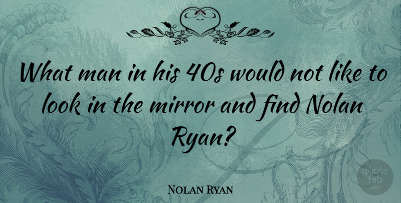 Nolan Ryan Quote About Men, Mirrors, Looks: What Man In His 40s...