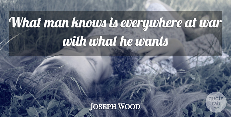 Joseph Wood Quote About Everywhere, Knows, Man, Wants, War: What Man Knows Is Everywhere...
