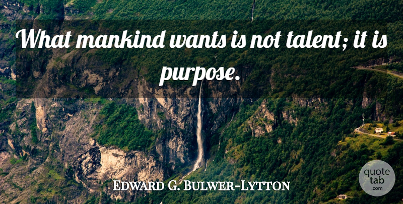 Edward G. Bulwer-Lytton Quote About Wants: What Mankind Wants Is Not...