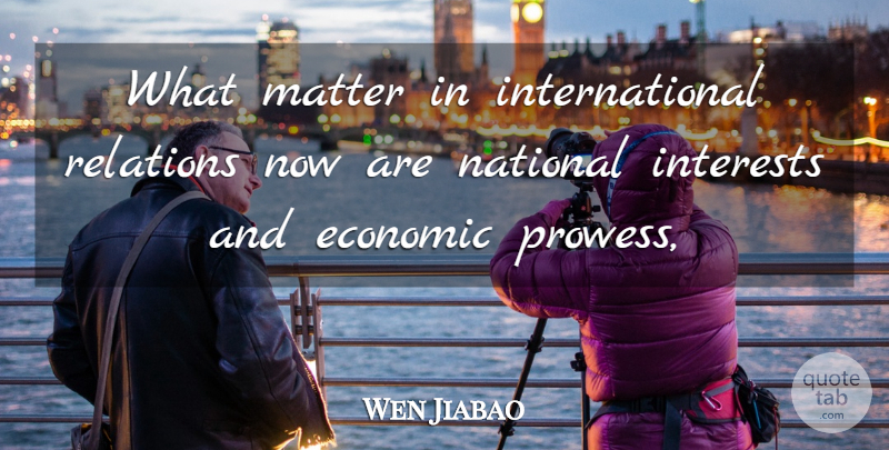 Wen Jiabao Quote About Economic, Interests, Matter, National, Relations: What Matter In International Relations...