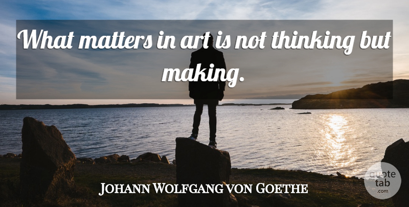 Johann Wolfgang von Goethe Quote About Art, Thinking, What Matters: What Matters In Art Is...
