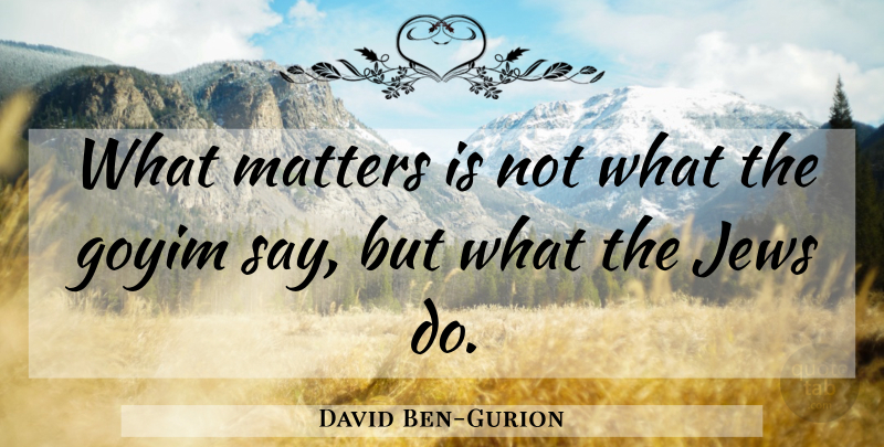 David Ben-Gurion Quote About What Matters, Goyim, Matter: What Matters Is Not What...