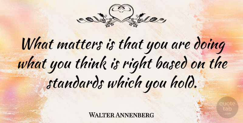 Walter Annenberg Quote About Thinking, What Matters, Matter: What Matters Is That You...