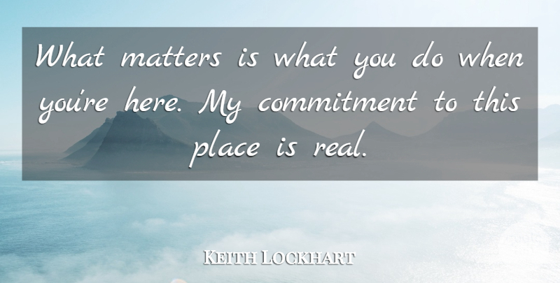 Keith Lockhart Quote About Commitment, Matters: What Matters Is What You...