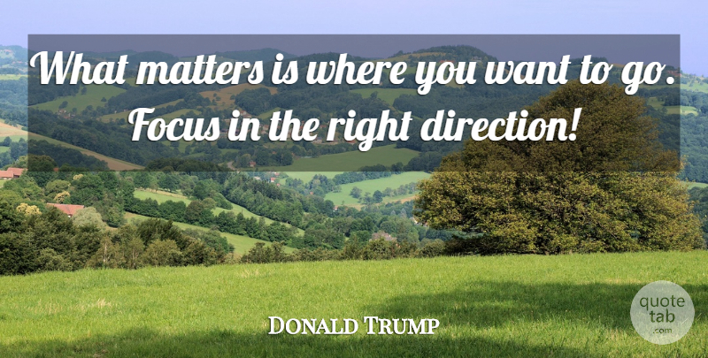 Donald Trump Quote About What Matters, Goal, Focus: What Matters Is Where You...