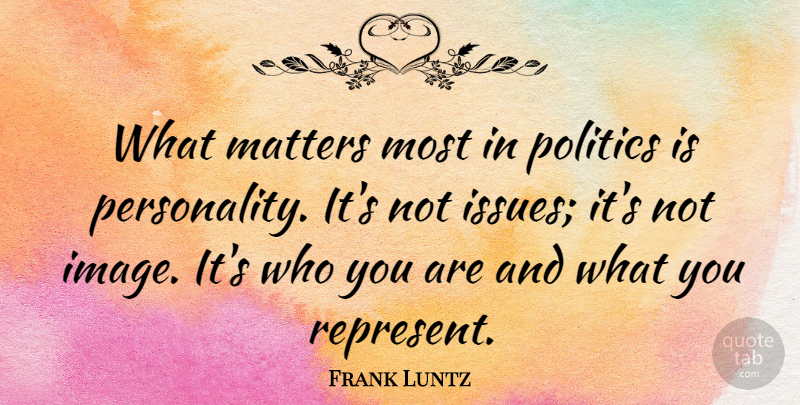 Frank Luntz Quote About Issues, What Matters, Personality: What Matters Most In Politics...