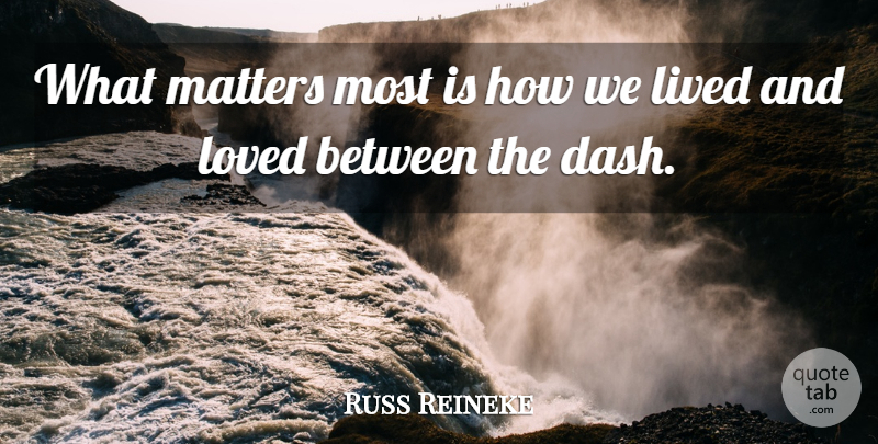 Russ Reineke Quote About Lived, Loved, Matters: What Matters Most Is How...