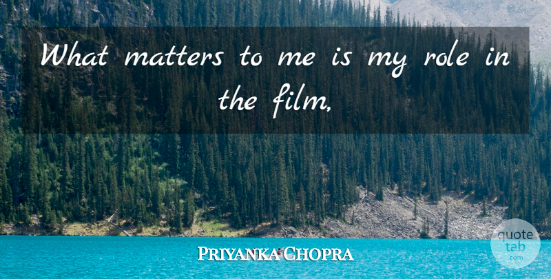 Priyanka Chopra Quote About Matters, Role: What Matters To Me Is...