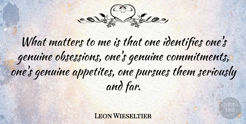 Leon Wieseltier Quote About Commitment, What Matters, Obsession: What Matters To Me Is...