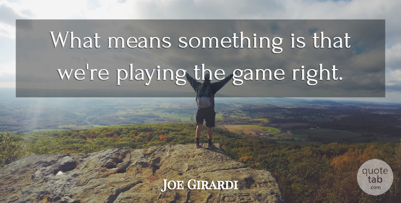 Joe Girardi Quote About Game, Means, Playing: What Means Something Is That...