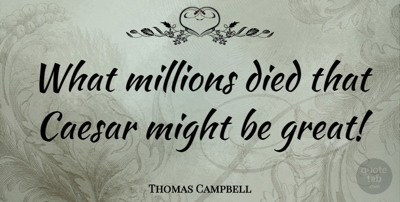 Thomas Campbell Quote About Might, Millions: What Millions Died That Caesar...