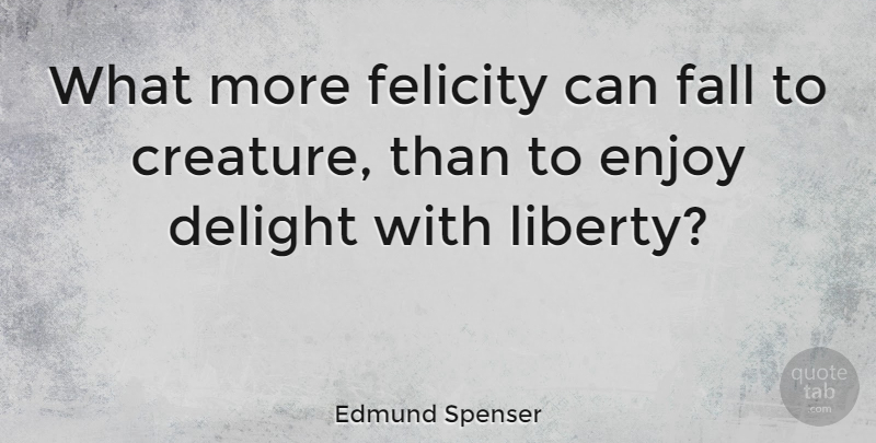 Edmund Spenser Quote About Fall, Liberty, Delight: What More Felicity Can Fall...