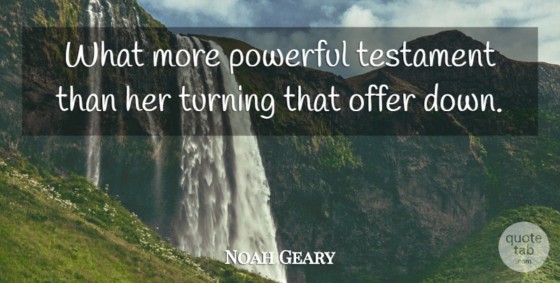 Noah Geary Quote About Offer, Powerful, Testament, Turning: What More Powerful Testament Than...
