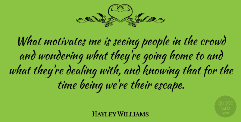 Hayley Williams Quote About Home, Knowing, People: What Motivates Me Is Seeing...
