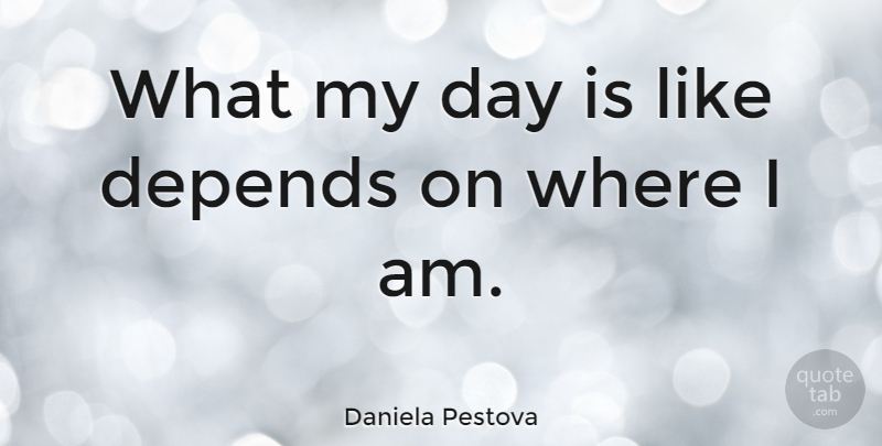 Daniela Pestova Quote About Depends: What My Day Is Like...