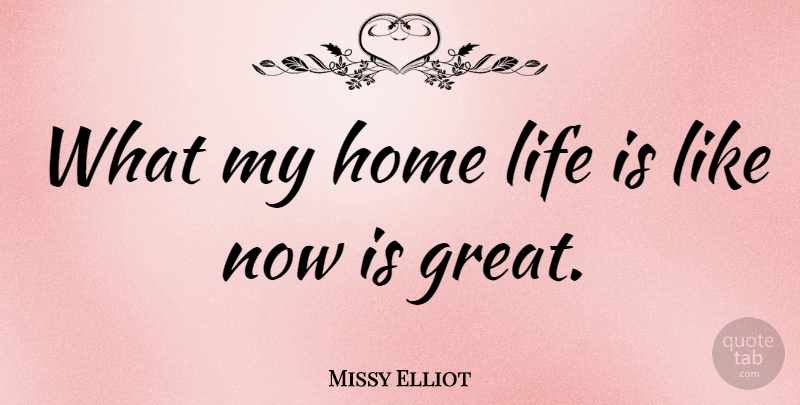 Missy Elliot Quote About Home, Life Is Like, Life Is: What My Home Life Is...