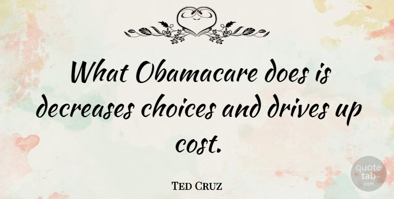 Ted Cruz Quote About Drives: What Obamacare Does Is Decreases...