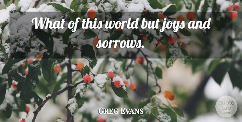 Greg Evans Quote About Joys, Wisdom: What Of This World But...