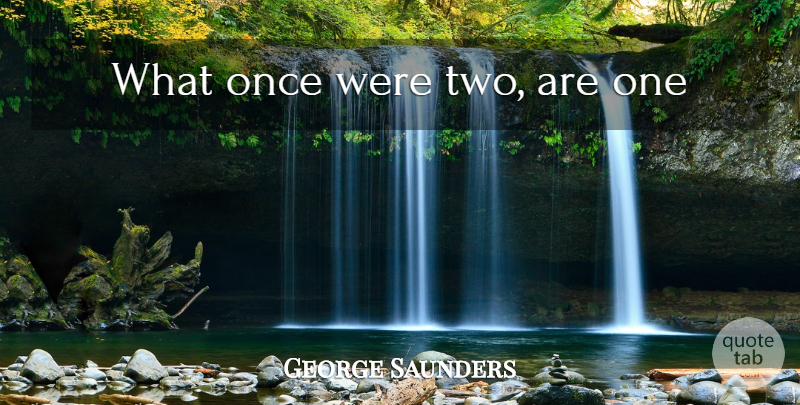 George Saunders Quote About Funny Love, Two: What Once Were Two Are...