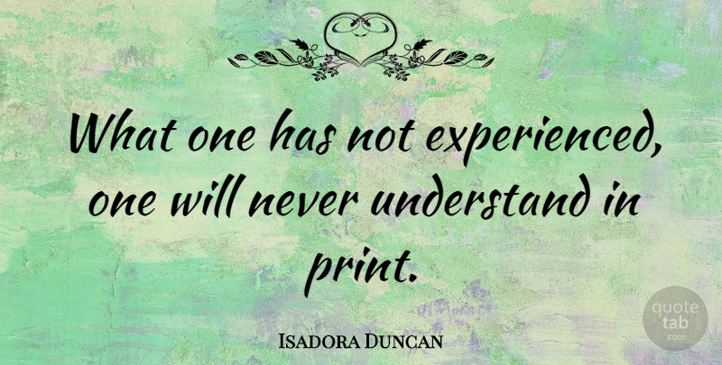 Isadora Duncan Quote About Understanding, Experience, Print: What One Has Not Experienced...