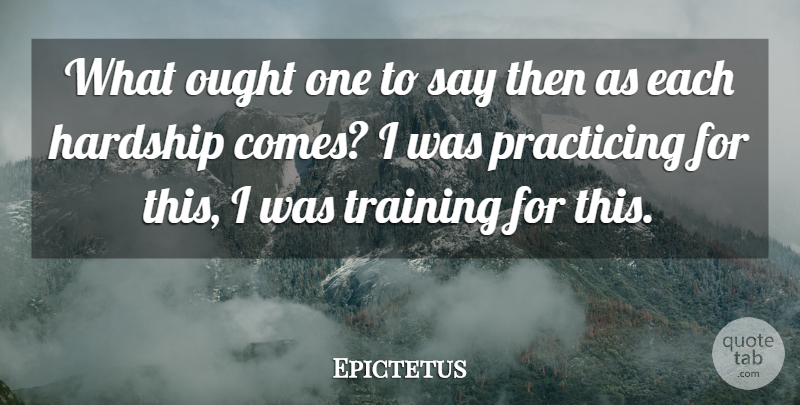 Epictetus Quote About Challenges, Training, Hardship: What Ought One To Say...