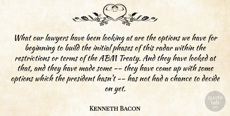 Kenneth Bacon Quote About Beginning, Build, Chance, Decide, Initial: What Our Lawyers Have Been...
