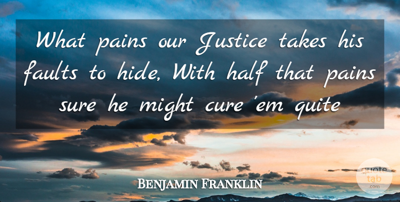 Benjamin Franklin Quote About Cure, Faults, Half, Justice, Might: What Pains Our Justice Takes...