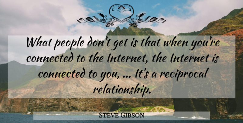 Steve Gibson Quote About Connected, Internet, People, Reciprocal: What People Dont Get Is...