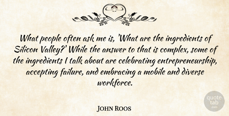 John Roos Quote About Accepting, Answer, Diverse, Embracing, Failure: What People Often Ask Me...
