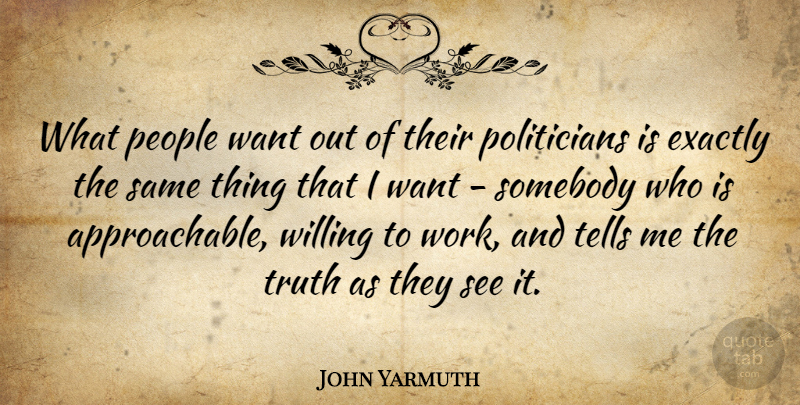 John Yarmuth Quote About Exactly, People, Somebody, Tells, Truth: What People Want Out Of...