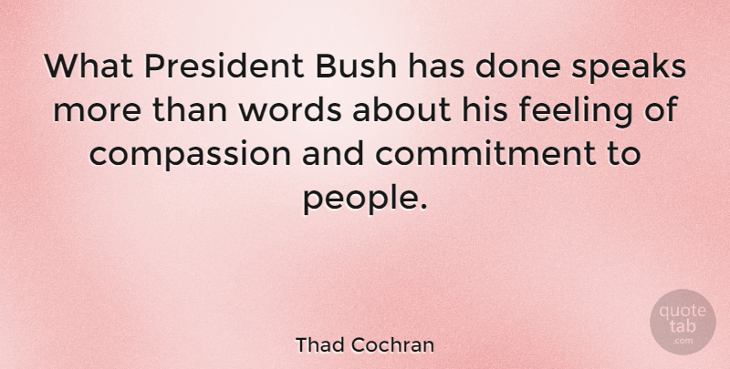 Thad Cochran Quote About Bush, Feeling, President, Speaks, Words: What President Bush Has Done...