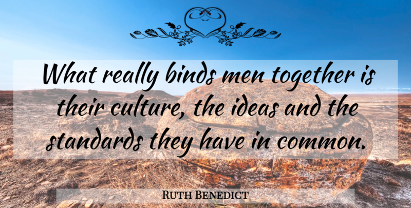 Ruth Benedict Quote About Men, Ideas, Together: What Really Binds Men Together...