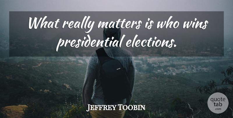 Jeffrey Toobin Quote About Elections, Matters, Wins: What Really Matters Is Who...