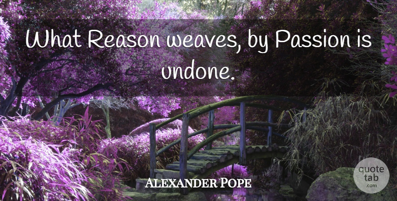 Alexander Pope Quote About Passion, Reason, Undone: What Reason Weaves By Passion...