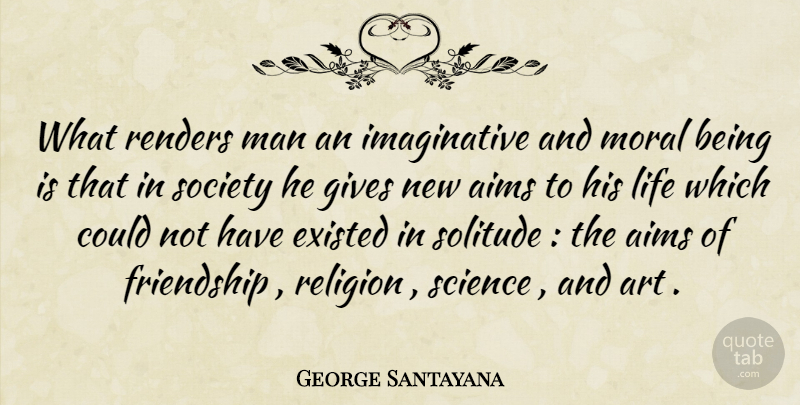 George Santayana Quote About Art, Men, Giving: What Renders Man An Imaginative...