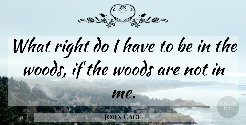 John Cage Quote About Nature, Woods, Ifs: What Right Do I Have...