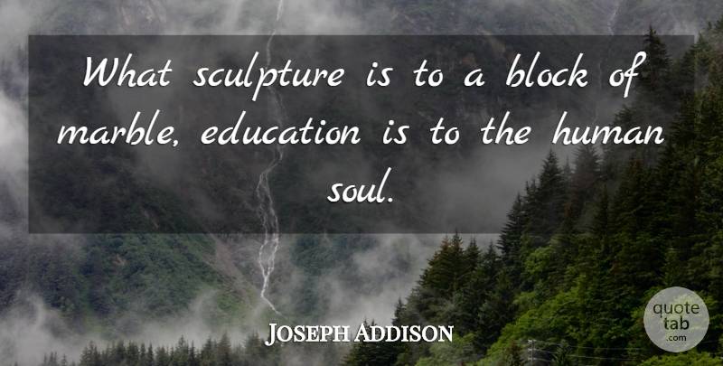 Joseph Addison Quote About Block, Education, English Writer, Human, Sculpture: What Sculpture Is To A...