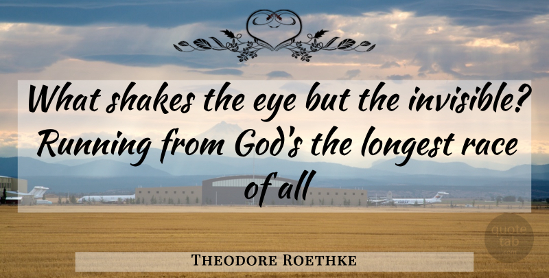 Theodore Roethke Quote About Eye, Longest, Race, Running, Shakes: What Shakes The Eye But...