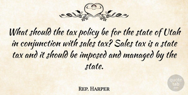 Rep. Harper Quote About Imposed, Policy, Sales, State, Tax: What Should The Tax Policy...