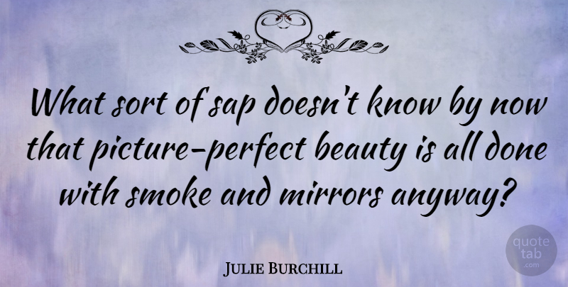 Julie Burchill Quote About Mirrors, Perfect, Done: What Sort Of Sap Doesnt...