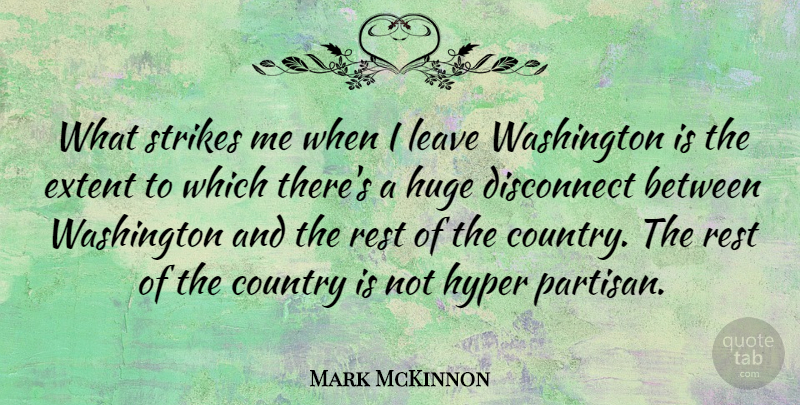 Mark McKinnon Quote About Country, Disconnect, Extent, Huge, Hyper: What Strikes Me When I...