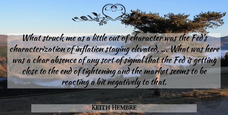 Keith Hembre Quote About Absence, Bit, Character, Clear, Close: What Struck Me As A...